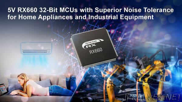 Renesas Launches 5V RX660 32-Bit MCUs with Superior Noise Tolerance for Home Appliances and Industrial Applications